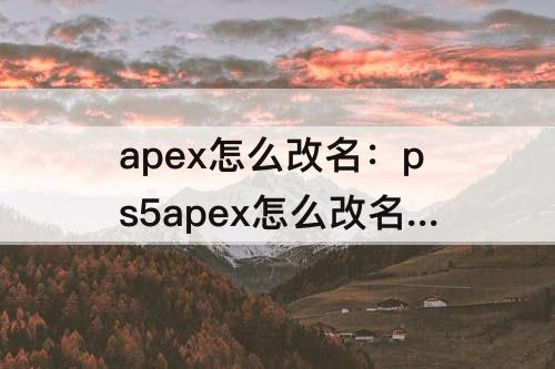 apex怎么改名：ps5apex怎么改名字