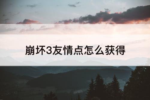 崩坏3友情点怎么获得