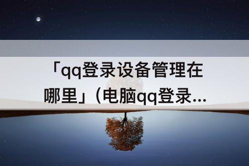 「qq登录设备管理在哪里」(电脑qq登录设备管理在哪里)