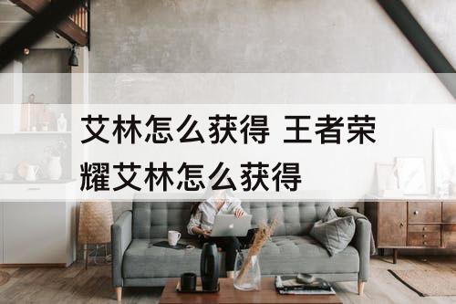 艾林怎么获得 王者荣耀艾林怎么获得