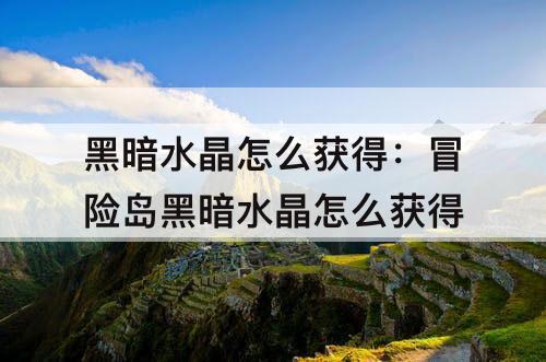 黑暗水晶怎么获得：冒险岛黑暗水晶怎么获得