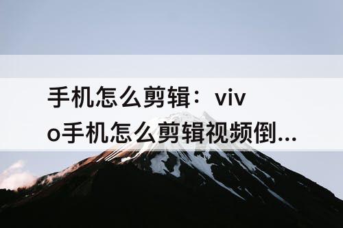 手机怎么剪辑：vivo手机怎么剪辑视频倒放