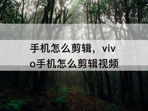 手机怎么剪辑，vivo手机怎么剪辑视频