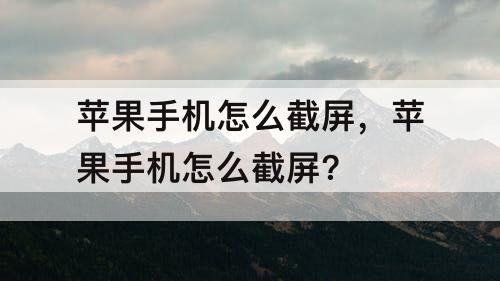 苹果手机怎么截屏，苹果手机怎么截屏?
