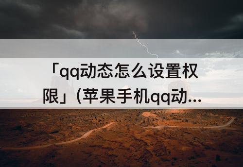 「qq动态怎么设置权限」(苹果手机qq动态怎么设置权限)