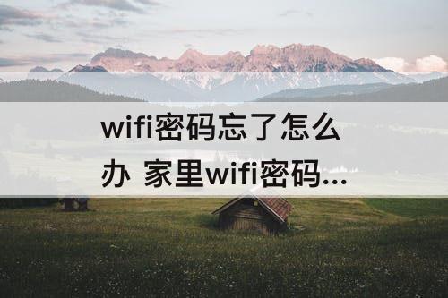 wifi密码忘了怎么办 家里wifi密码忘了怎么办用手机怎么改