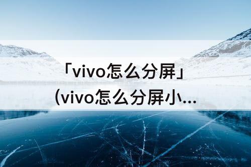 「vivo怎么分屏」(vivo怎么分屏小窗口)