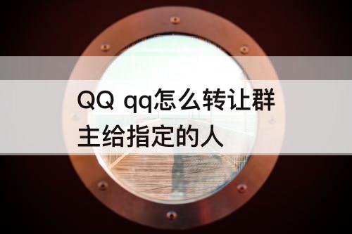 QQ qq怎么转让群主给指定的人