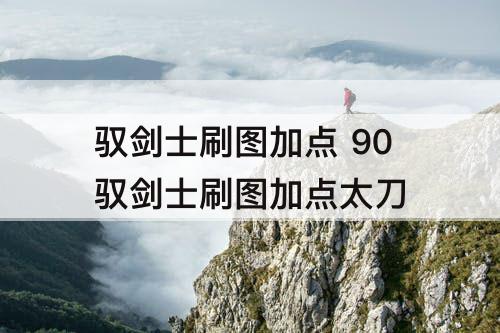 驭剑士刷图加点 90驭剑士刷图加点太刀