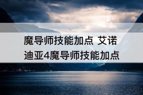 魔导师技能加点 艾诺迪亚4魔导师技能加点