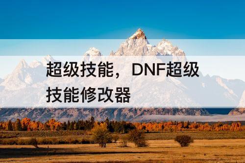 超级技能，DNF超级技能修改器