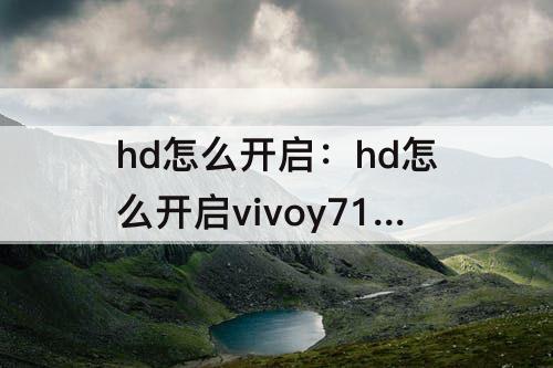 hd怎么开启：hd怎么开启vivoy71a