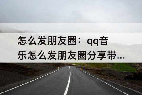 怎么发朋友圈：qq音乐怎么发朋友圈分享带播方器
