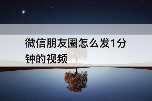 微信朋友圈怎么发1分钟的视频