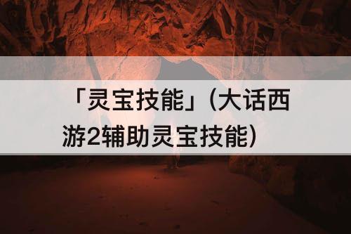 「灵宝技能」(大话西游2辅助灵宝技能)