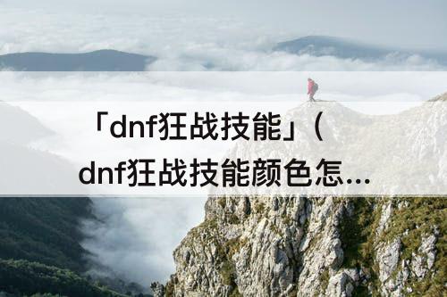 「dnf狂战技能」(dnf狂战技能颜色怎么改成红色)