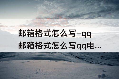 邮箱格式怎么写-qq邮箱格式怎么写qq电子邮箱