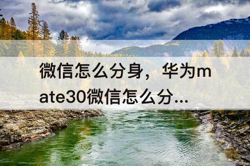 微信怎么分身，华为mate30微信怎么分身两个微信