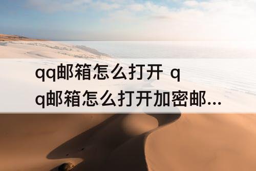 qq邮箱怎么打开 qq邮箱怎么打开加密邮件