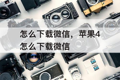怎么下载微信，苹果4怎么下载微信