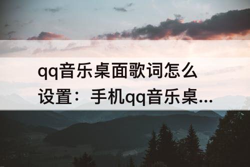 qq音乐桌面歌词怎么设置：手机qq音乐桌面歌词怎么设置双
