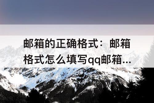 邮箱的正确格式：邮箱格式怎么填写qq邮箱的正确格式