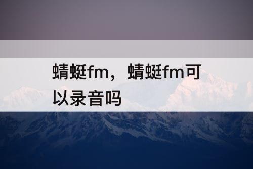 蜻蜓fm，蜻蜓fm可以录音吗