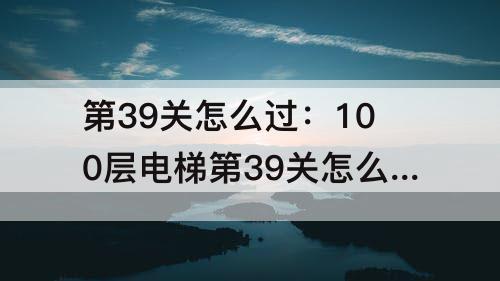 第39关怎么过：100层电梯第39关怎么过