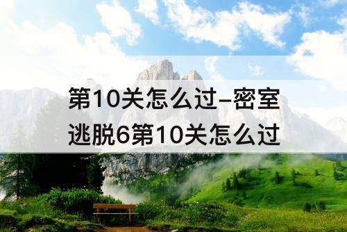 第10关怎么过-密室逃脱6第10关怎么过