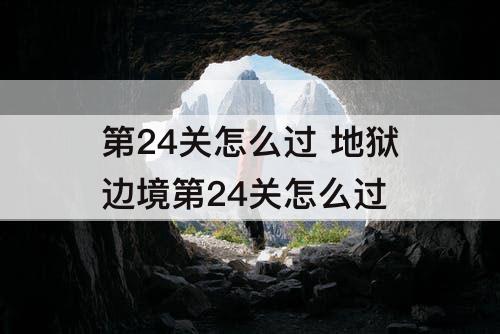 第24关怎么过 地狱边境第24关怎么过