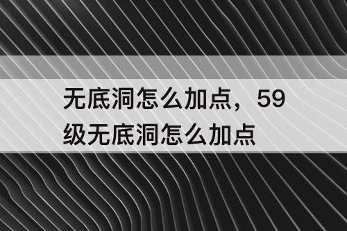 无底洞怎么加点，59级无底洞怎么加点