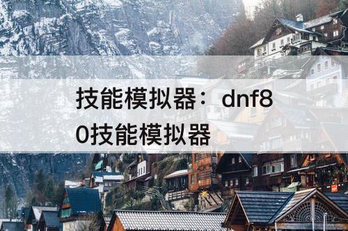 技能模拟器：dnf80技能模拟器