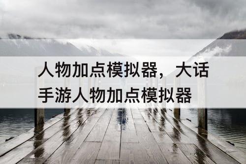 人物加点模拟器，大话手游人物加点模拟器