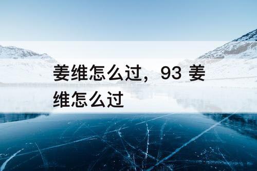 姜维怎么过，93 姜维怎么过
