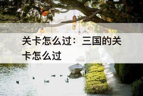 关卡怎么过：三国的关卡怎么过