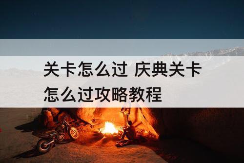 关卡怎么过 庆典关卡怎么过攻略教程