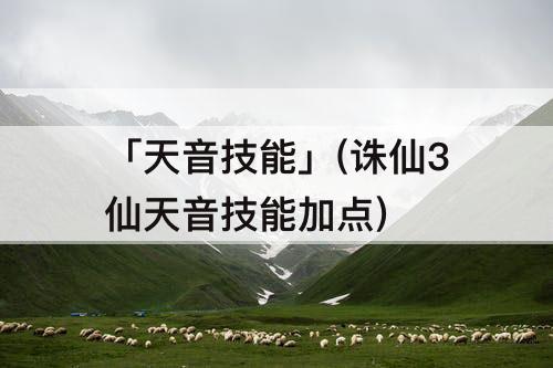 「天音技能」(诛仙3仙天音技能加点)