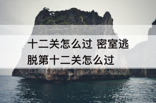 十二关怎么过 密室逃脱第十二关怎么过