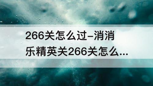 266关怎么过-消消乐精英关266关怎么过攻略教程