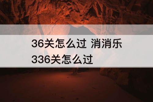 36关怎么过 消消乐336关怎么过