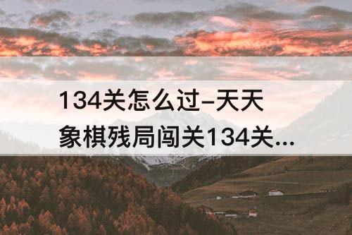 134关怎么过-天天象棋残局闯关134关怎么过