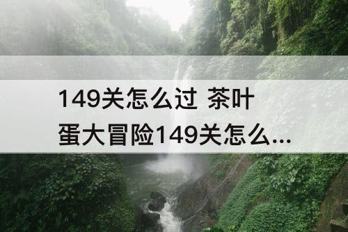 149关怎么过 茶叶蛋大冒险149关怎么过