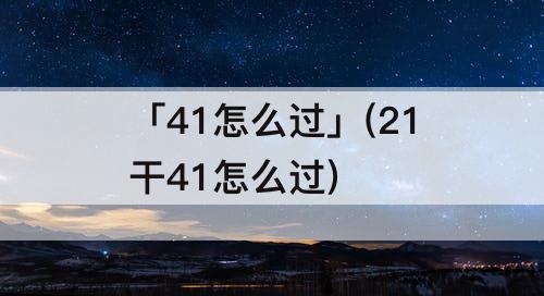 「41怎么过」(21干41怎么过)