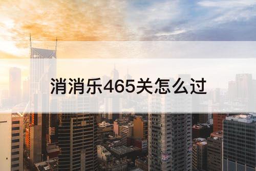 消消乐465关怎么过