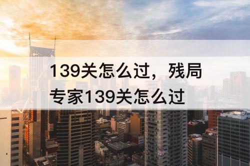 139关怎么过，残局专家139关怎么过