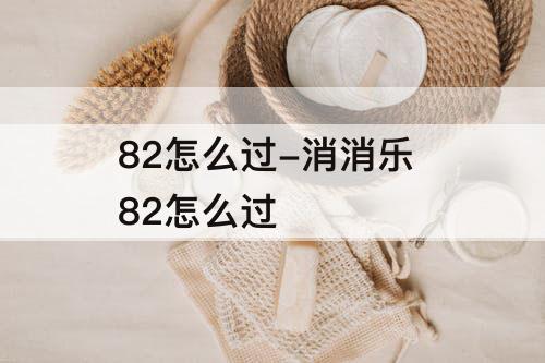 82怎么过-消消乐 82怎么过