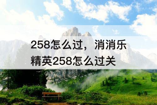 258怎么过，消消乐精英258怎么过关