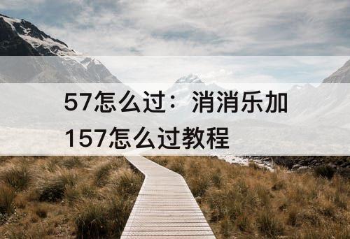 57怎么过：消消乐加157怎么过教程