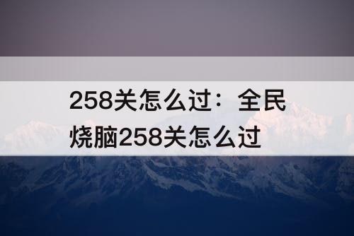 258关怎么过：全民烧脑258关怎么过