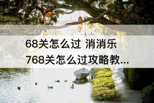 68关怎么过 消消乐768关怎么过攻略教程